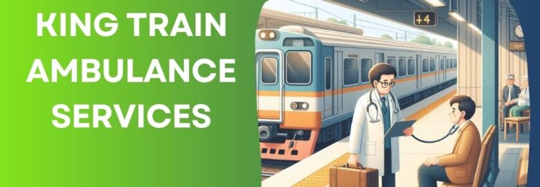 King Train Ambulance in Delhi Provides Seamless Transfer Experience